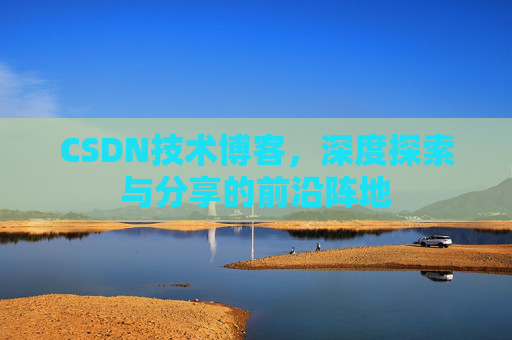 CSDN技术博客,深度探索与分享的前沿阵地